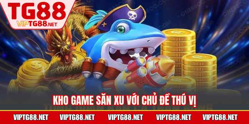 Kho game săn xu với chủ đề thú vị