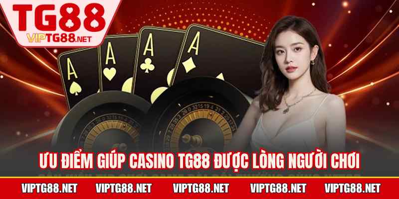 Ưu điểm giúp casino TG88 được lòng người chơi