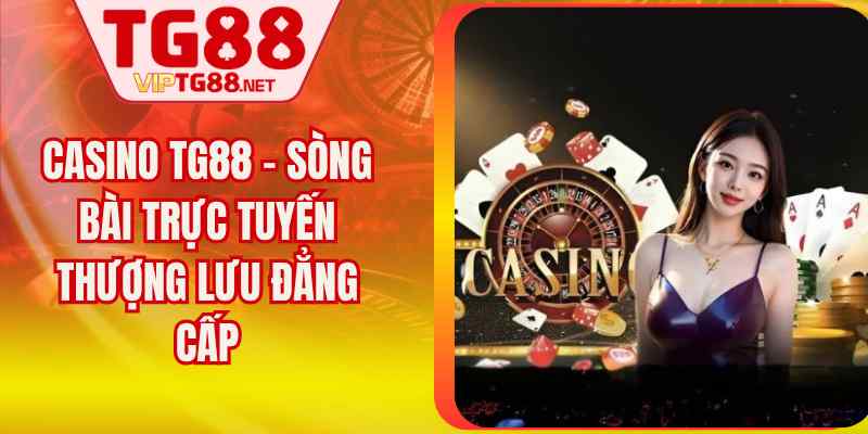 Casino TG88 – Sòng Bài Trực Tuyến Thượng Lưu Đẳng Cấp