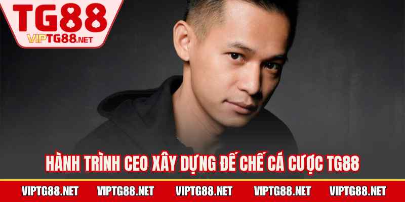 Hành trình CEO xây dựng đế chế cá cược TG88