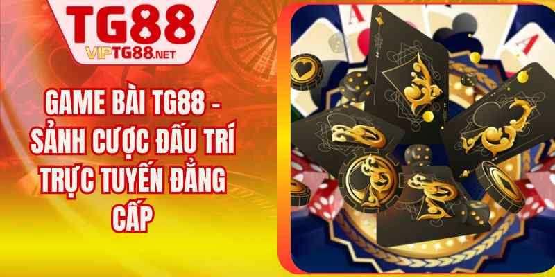 Game Bài TG88 – Sảnh Cược Đấu Trí Trực Tuyến Đẳng Cấp