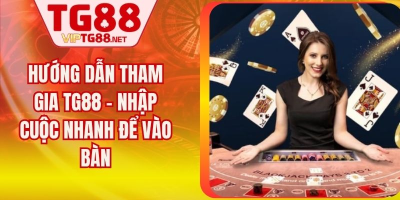 Hướng Dẫn Tham Gia TG88 - Nhập Cuộc Nhanh Để Vào Bàn