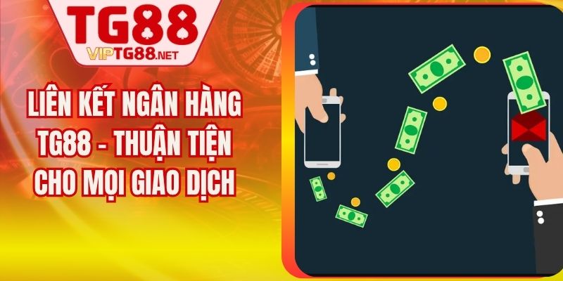 Liên Kết Ngân Hàng TG88 - Thuận Tiện Cho Mọi Giao Dịch