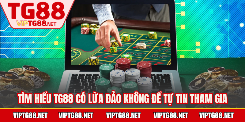 Tìm hiểu TG88 có lừa đảo không để tự tin tham gia